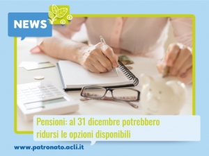 Pensioni, al 31 Dicembre potrebbero ridursi le opzioni disponibili