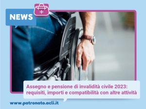Assegno e pensione di invalidità civile 2023: requisiti, importi e compatibilità con altre attività